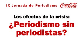 IX Jornada de Periodismo Coca Cola. Los efectos de la crisis: ¿periodismo sin periodistas?